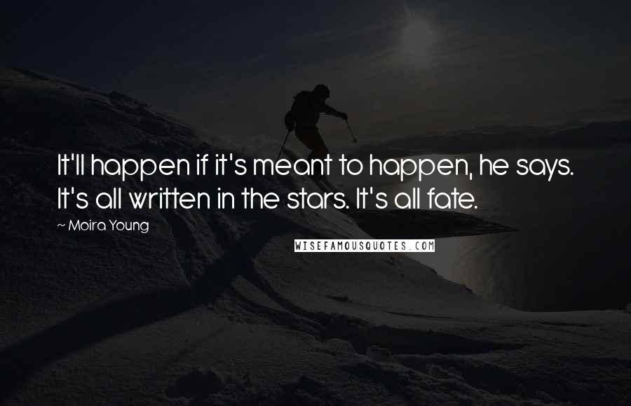 Moira Young Quotes: It'll happen if it's meant to happen, he says. It's all written in the stars. It's all fate.