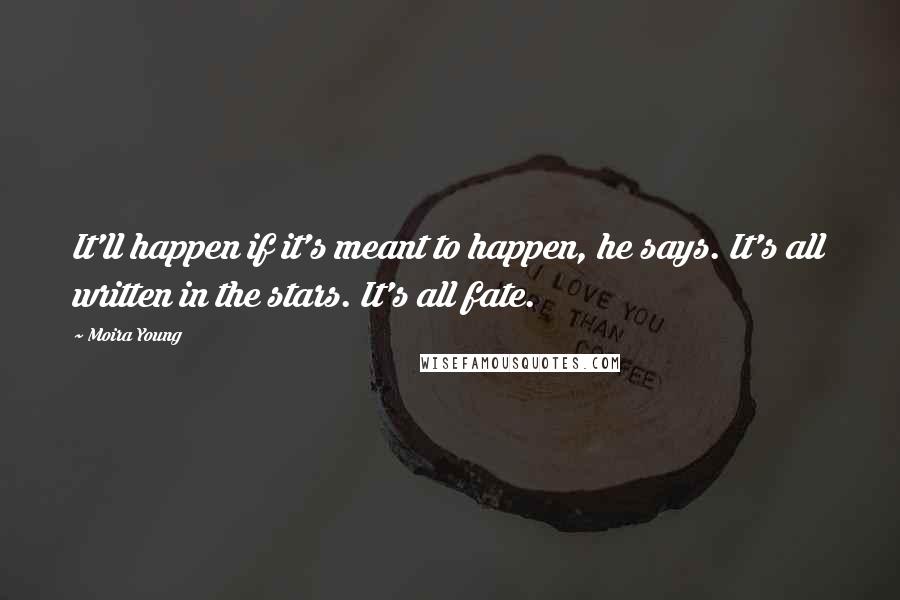 Moira Young Quotes: It'll happen if it's meant to happen, he says. It's all written in the stars. It's all fate.