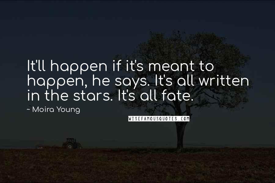 Moira Young Quotes: It'll happen if it's meant to happen, he says. It's all written in the stars. It's all fate.