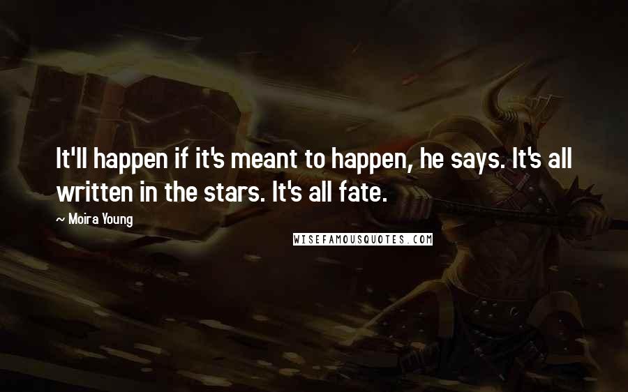 Moira Young Quotes: It'll happen if it's meant to happen, he says. It's all written in the stars. It's all fate.