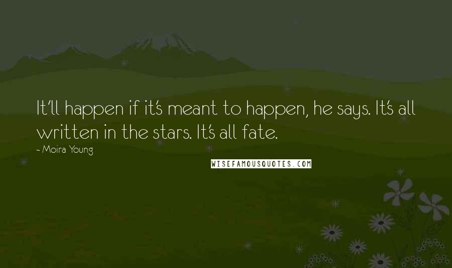 Moira Young Quotes: It'll happen if it's meant to happen, he says. It's all written in the stars. It's all fate.