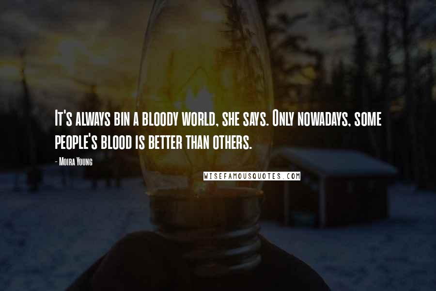 Moira Young Quotes: It's always bin a bloody world, she says. Only nowadays, some people's blood is better than others.