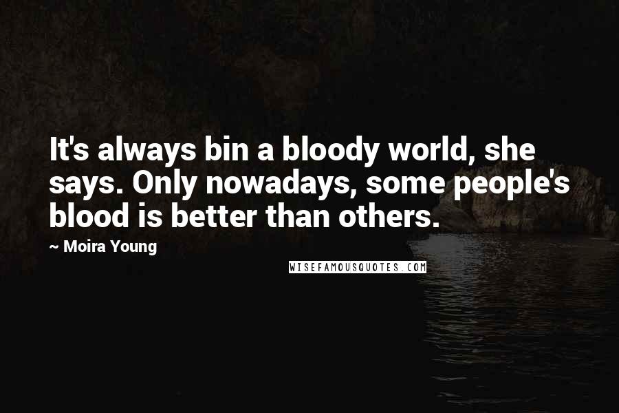 Moira Young Quotes: It's always bin a bloody world, she says. Only nowadays, some people's blood is better than others.