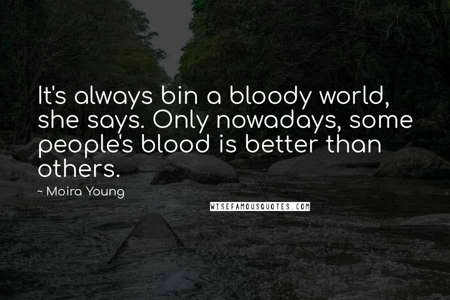 Moira Young Quotes: It's always bin a bloody world, she says. Only nowadays, some people's blood is better than others.