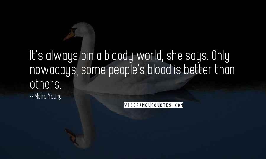 Moira Young Quotes: It's always bin a bloody world, she says. Only nowadays, some people's blood is better than others.