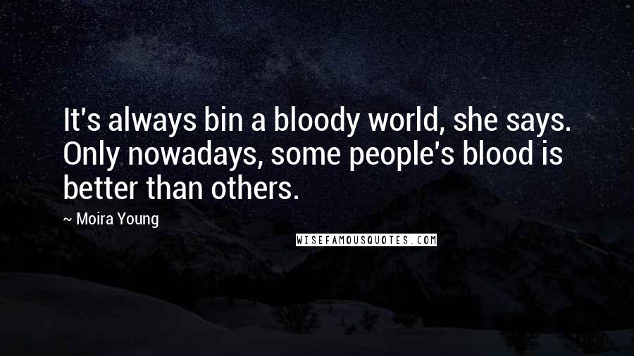 Moira Young Quotes: It's always bin a bloody world, she says. Only nowadays, some people's blood is better than others.