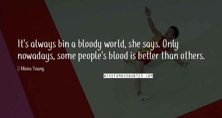 Moira Young Quotes: It's always bin a bloody world, she says. Only nowadays, some people's blood is better than others.