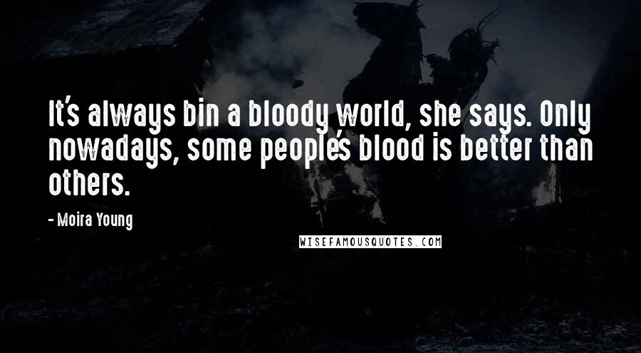 Moira Young Quotes: It's always bin a bloody world, she says. Only nowadays, some people's blood is better than others.