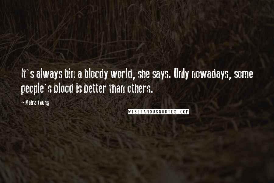 Moira Young Quotes: It's always bin a bloody world, she says. Only nowadays, some people's blood is better than others.