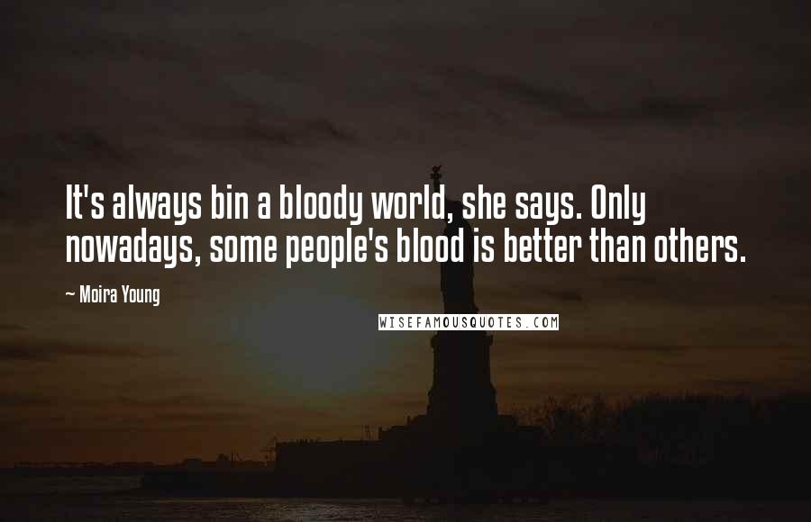 Moira Young Quotes: It's always bin a bloody world, she says. Only nowadays, some people's blood is better than others.