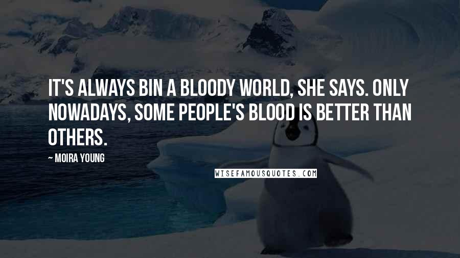 Moira Young Quotes: It's always bin a bloody world, she says. Only nowadays, some people's blood is better than others.