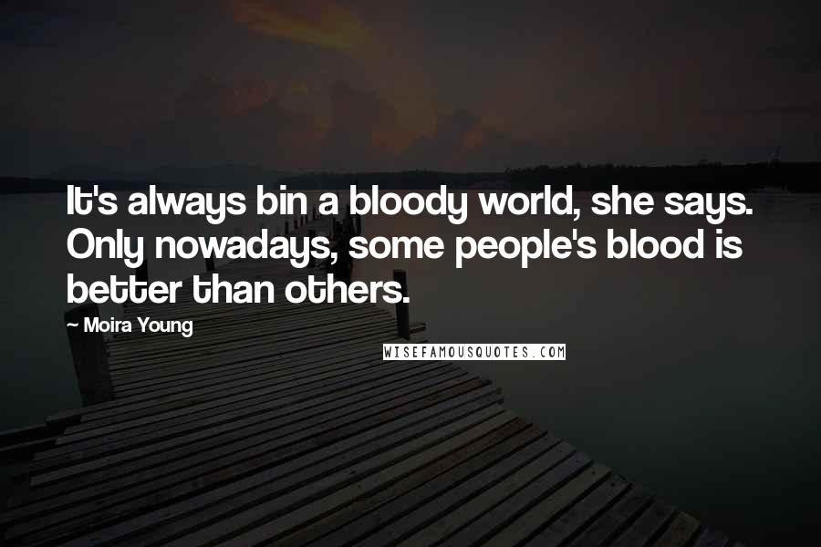 Moira Young Quotes: It's always bin a bloody world, she says. Only nowadays, some people's blood is better than others.