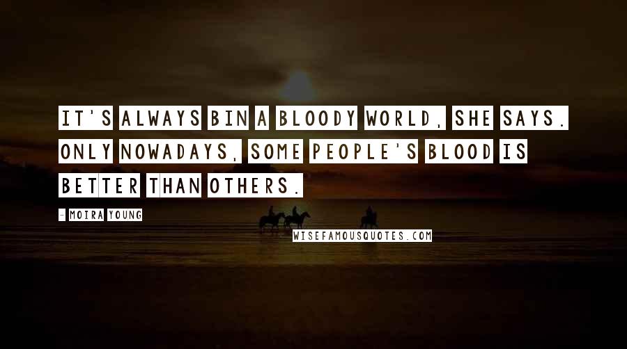 Moira Young Quotes: It's always bin a bloody world, she says. Only nowadays, some people's blood is better than others.