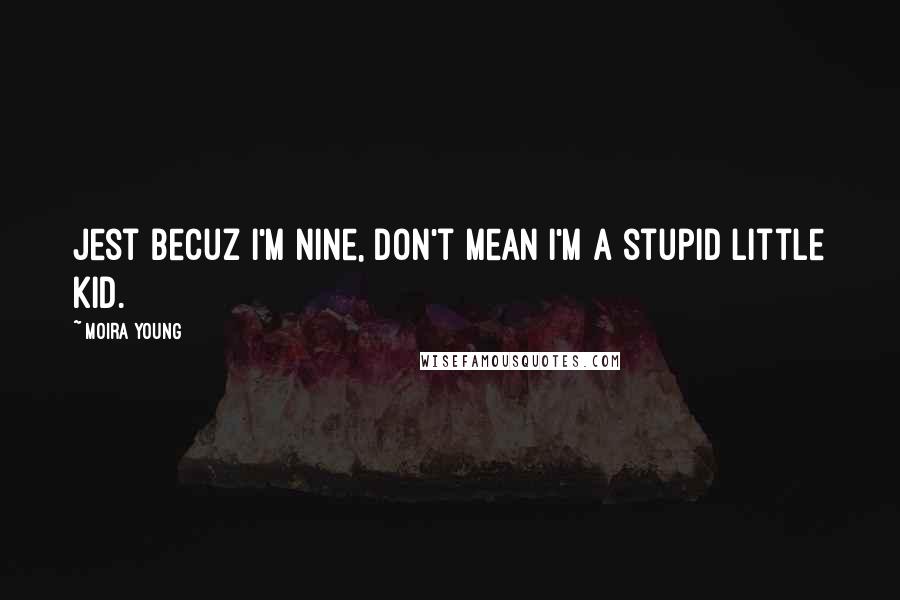 Moira Young Quotes: Jest becuz I'm nine, don't mean I'm a stupid little kid.