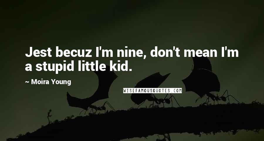 Moira Young Quotes: Jest becuz I'm nine, don't mean I'm a stupid little kid.