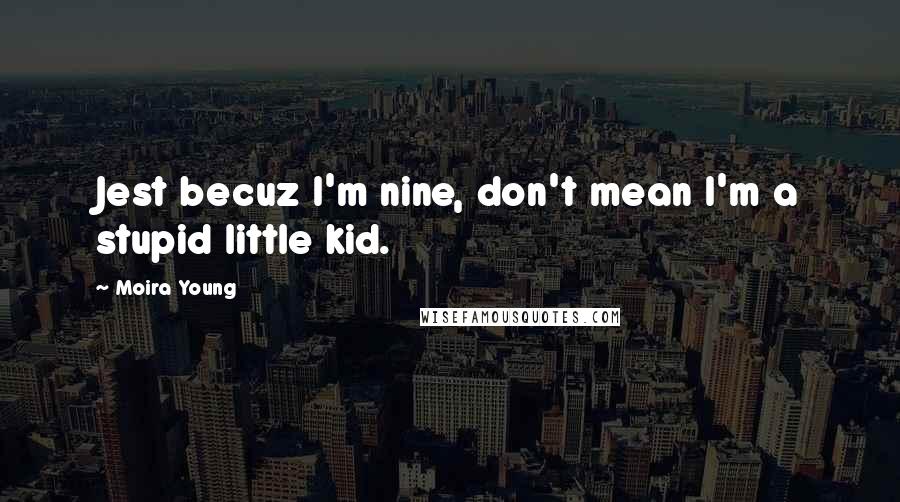 Moira Young Quotes: Jest becuz I'm nine, don't mean I'm a stupid little kid.