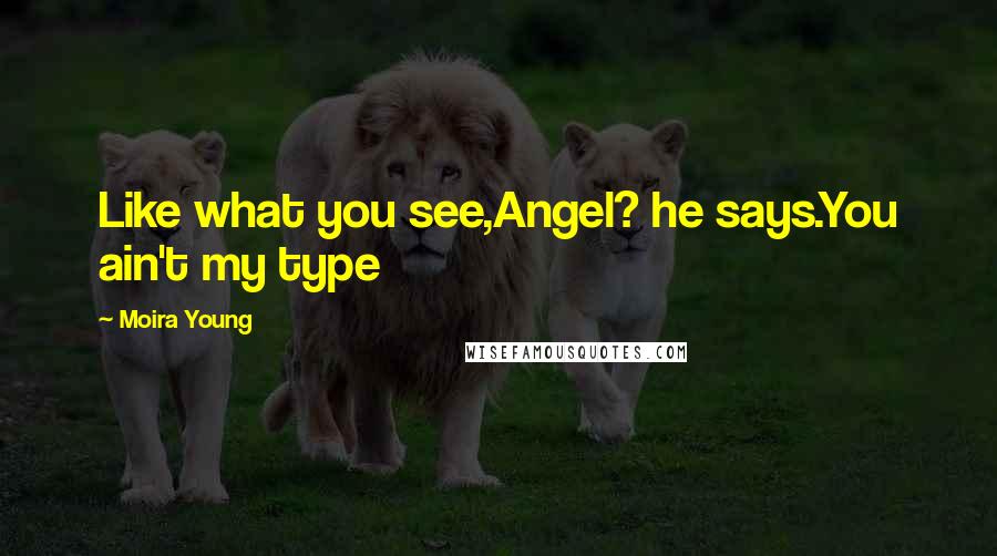 Moira Young Quotes: Like what you see,Angel? he says.You ain't my type