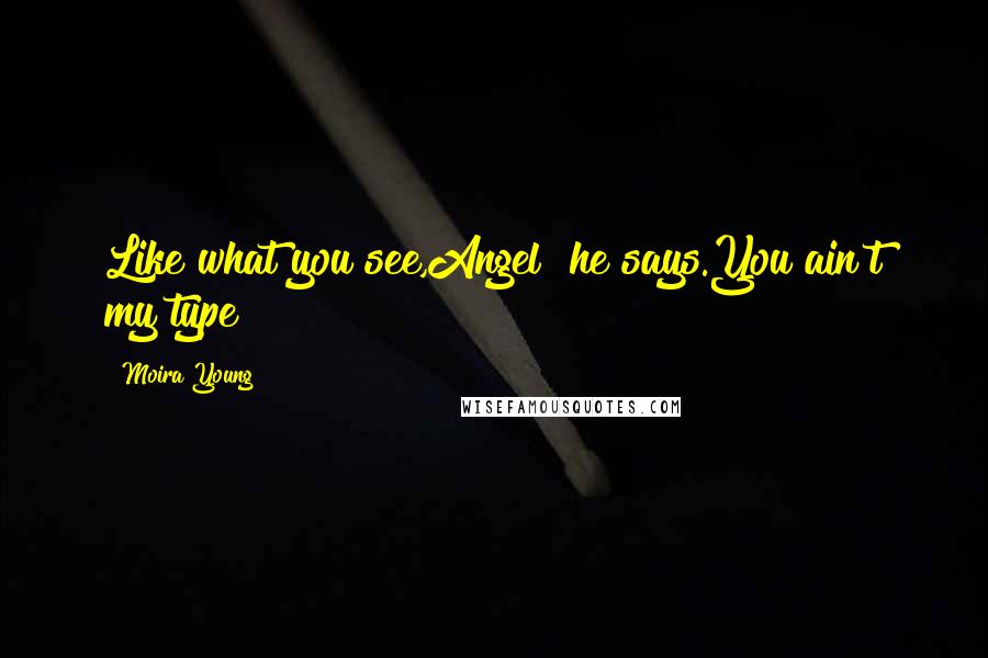 Moira Young Quotes: Like what you see,Angel? he says.You ain't my type