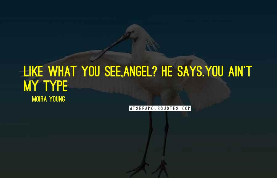 Moira Young Quotes: Like what you see,Angel? he says.You ain't my type