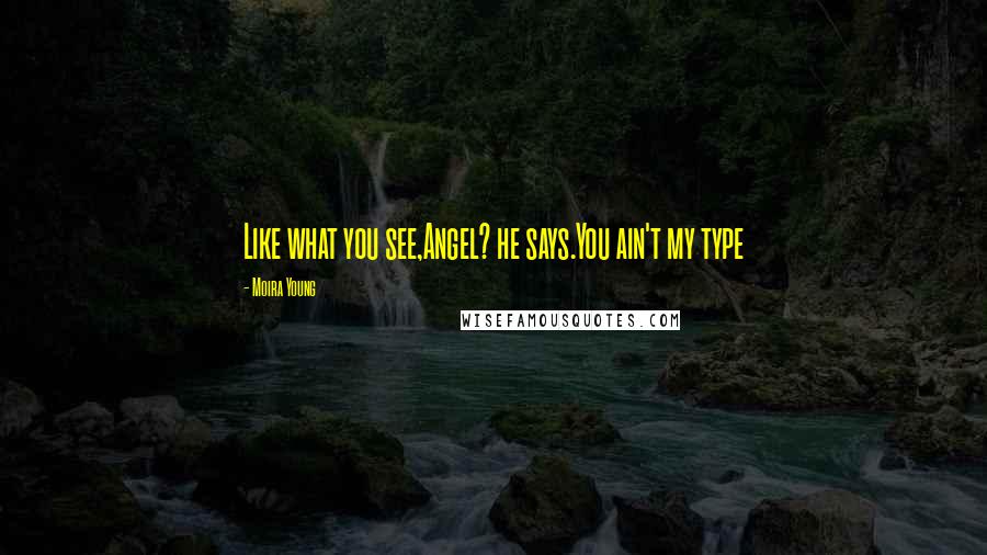 Moira Young Quotes: Like what you see,Angel? he says.You ain't my type