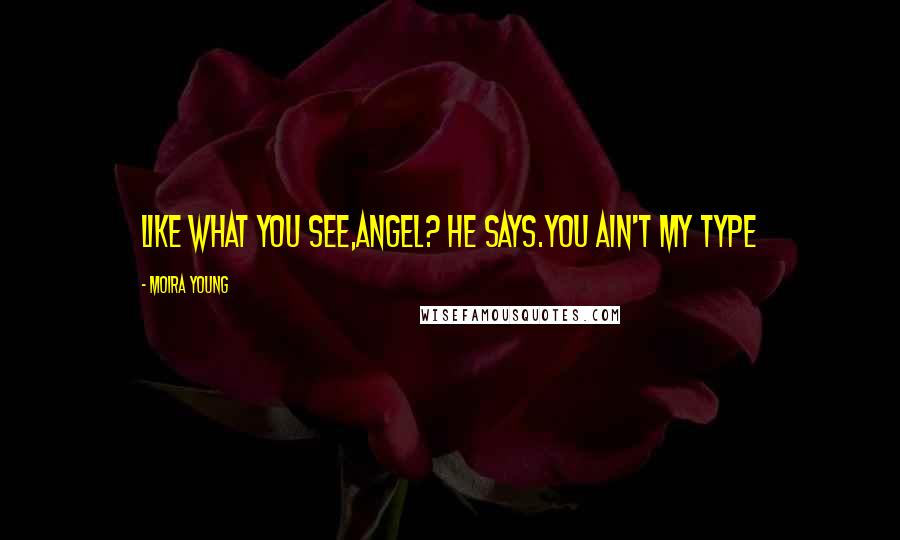 Moira Young Quotes: Like what you see,Angel? he says.You ain't my type