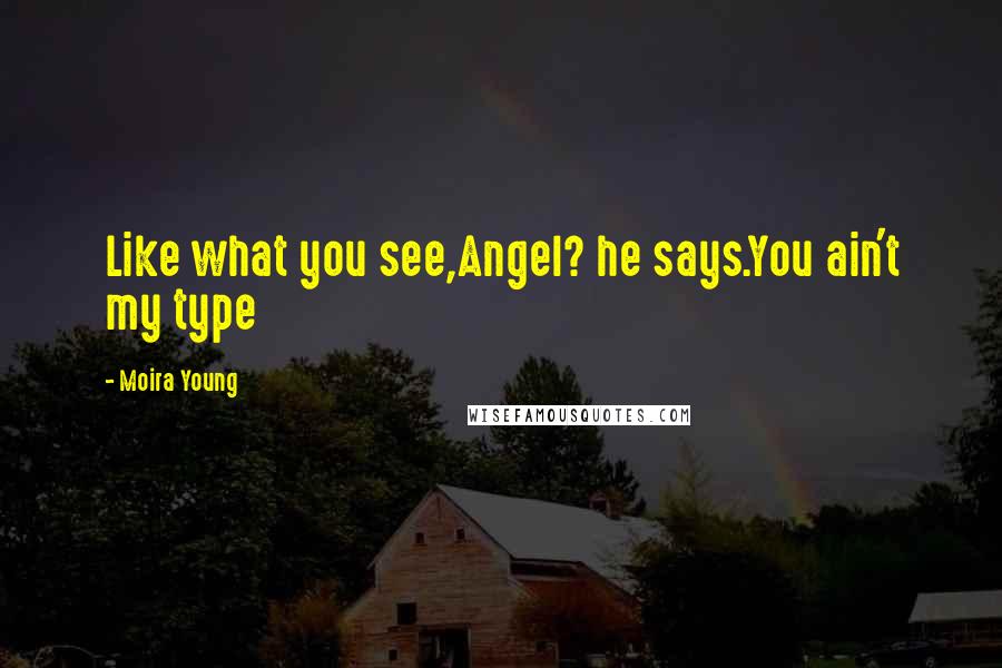 Moira Young Quotes: Like what you see,Angel? he says.You ain't my type