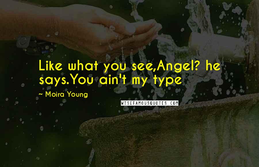 Moira Young Quotes: Like what you see,Angel? he says.You ain't my type
