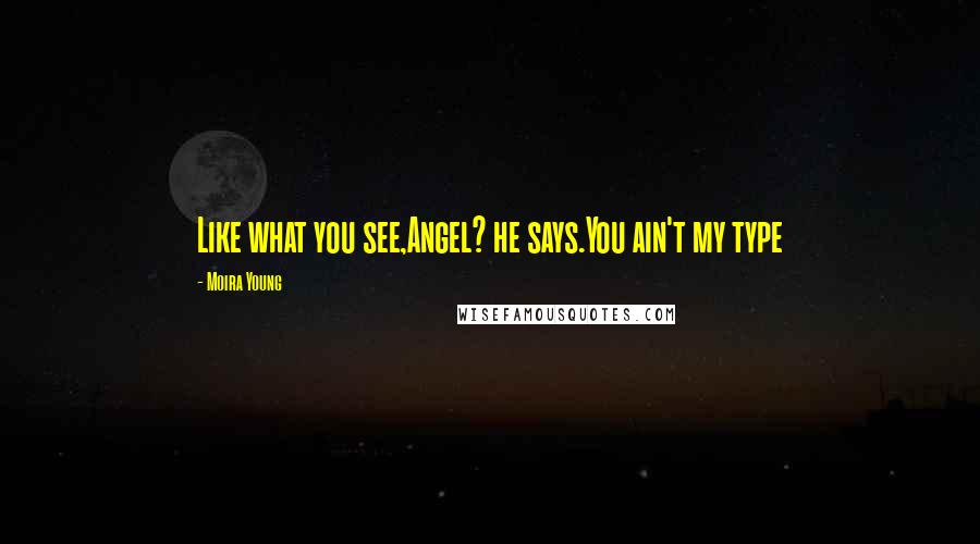 Moira Young Quotes: Like what you see,Angel? he says.You ain't my type