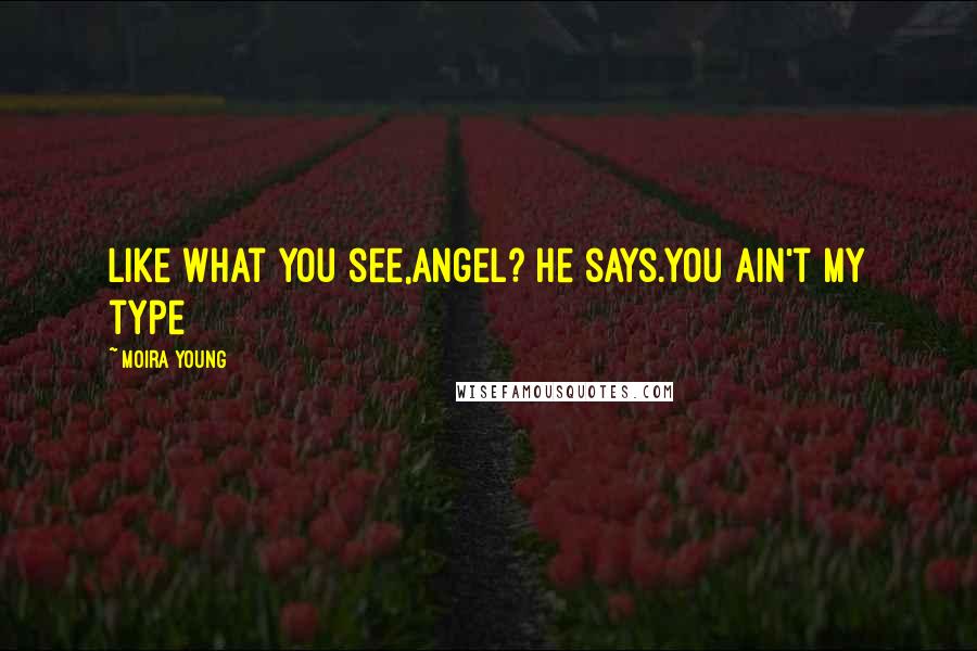 Moira Young Quotes: Like what you see,Angel? he says.You ain't my type