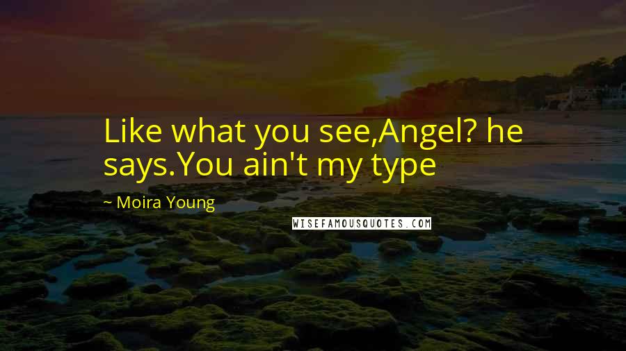 Moira Young Quotes: Like what you see,Angel? he says.You ain't my type