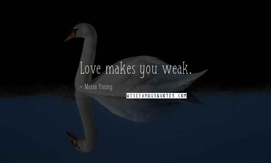 Moira Young Quotes: Love makes you weak.