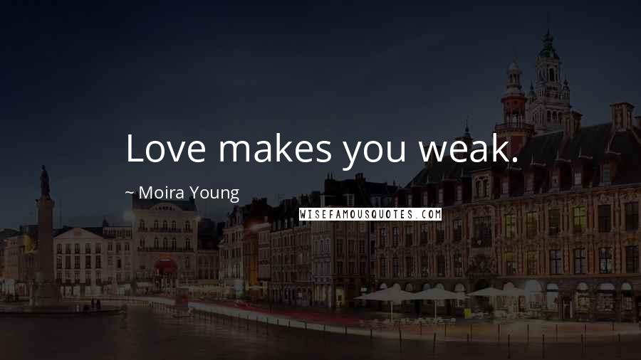 Moira Young Quotes: Love makes you weak.