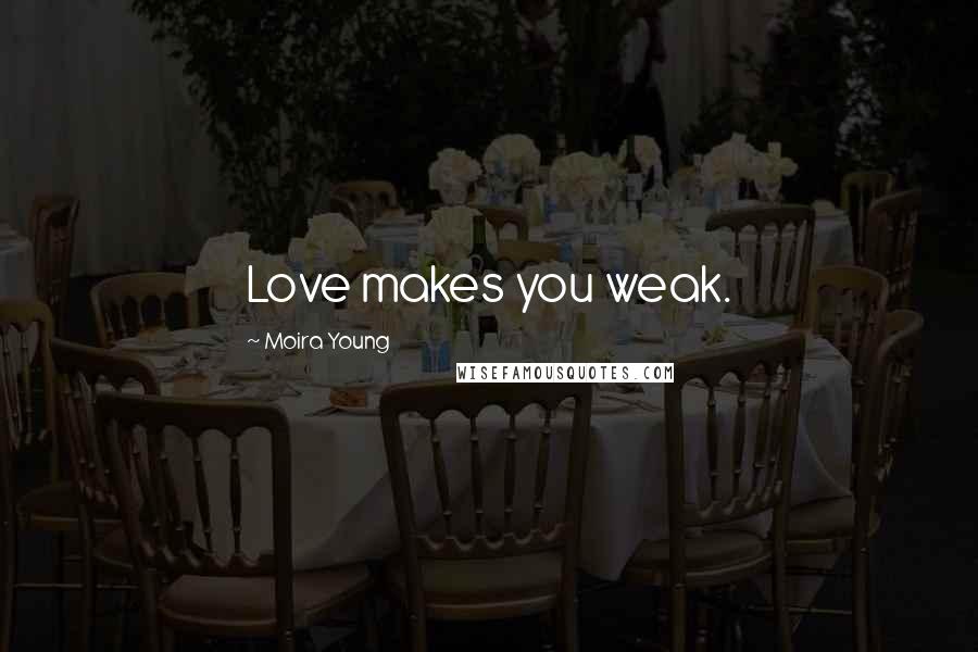 Moira Young Quotes: Love makes you weak.