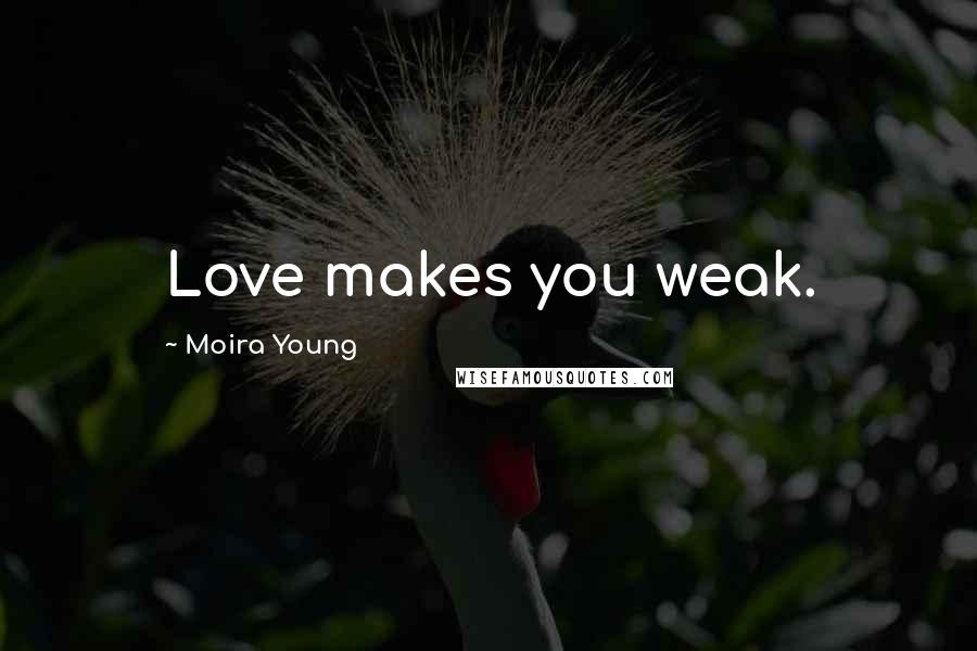 Moira Young Quotes: Love makes you weak.