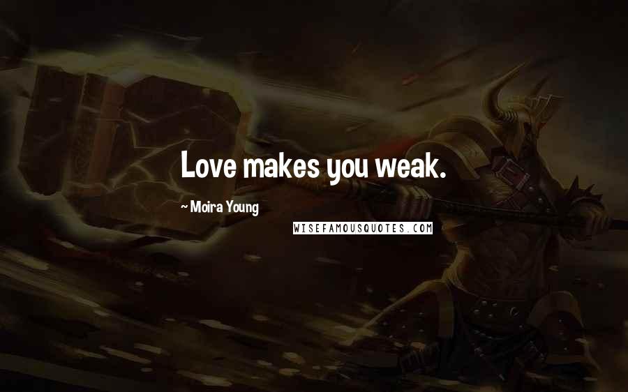 Moira Young Quotes: Love makes you weak.