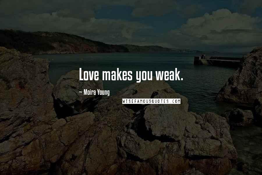 Moira Young Quotes: Love makes you weak.