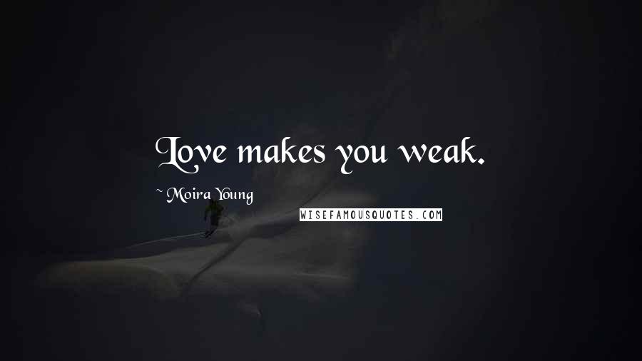 Moira Young Quotes: Love makes you weak.