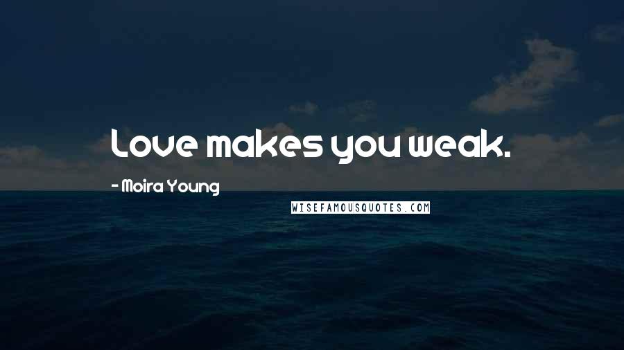 Moira Young Quotes: Love makes you weak.