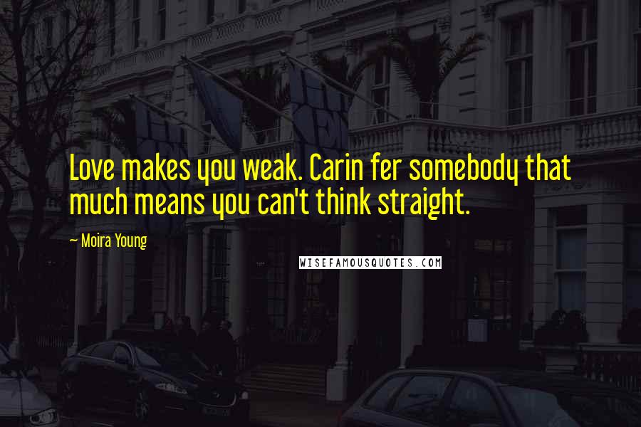 Moira Young Quotes: Love makes you weak. Carin fer somebody that much means you can't think straight.