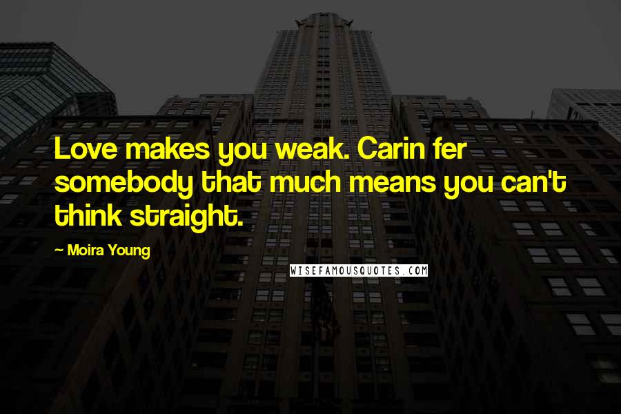 Moira Young Quotes: Love makes you weak. Carin fer somebody that much means you can't think straight.