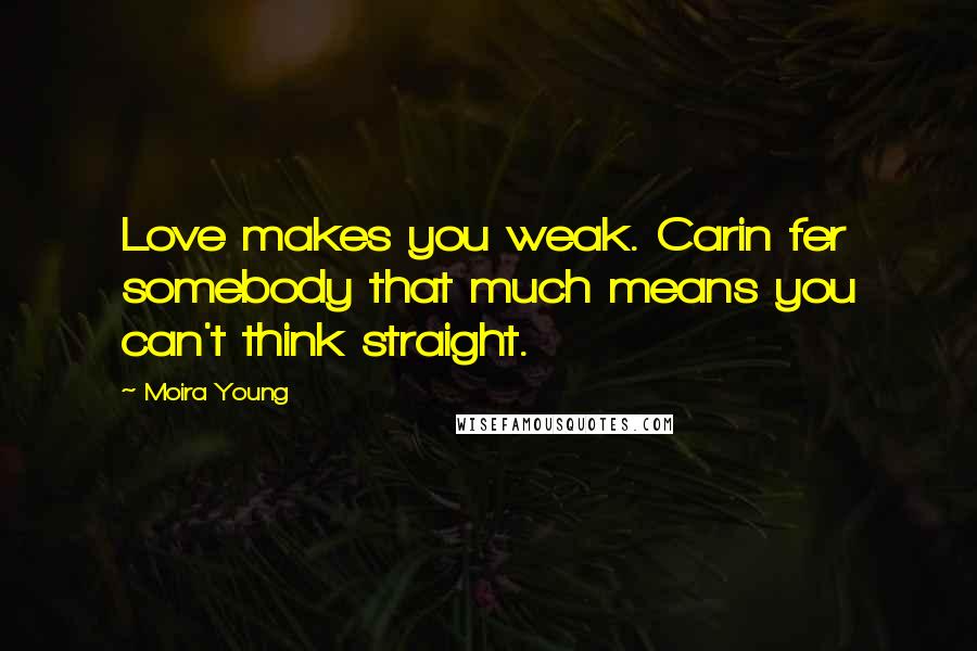 Moira Young Quotes: Love makes you weak. Carin fer somebody that much means you can't think straight.