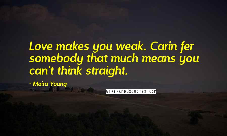 Moira Young Quotes: Love makes you weak. Carin fer somebody that much means you can't think straight.