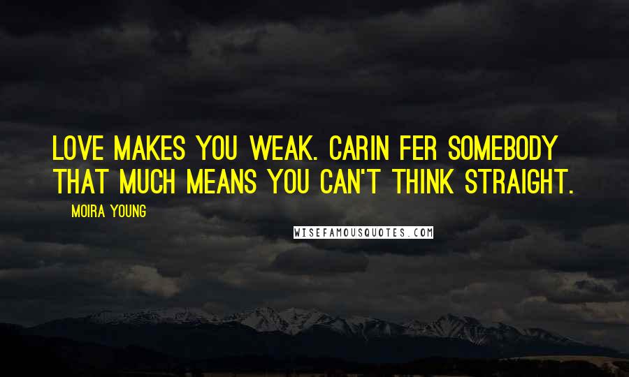 Moira Young Quotes: Love makes you weak. Carin fer somebody that much means you can't think straight.