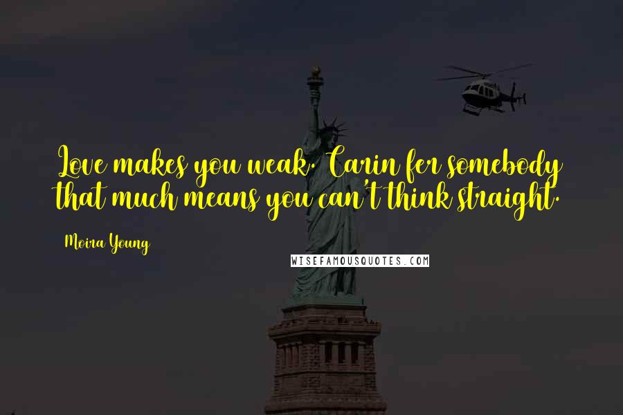 Moira Young Quotes: Love makes you weak. Carin fer somebody that much means you can't think straight.