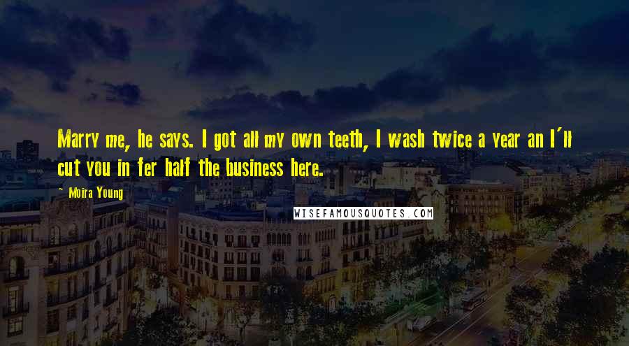 Moira Young Quotes: Marry me, he says. I got all my own teeth, I wash twice a year an I'll cut you in fer half the business here.