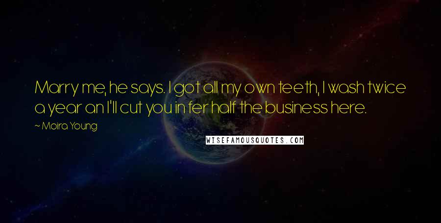 Moira Young Quotes: Marry me, he says. I got all my own teeth, I wash twice a year an I'll cut you in fer half the business here.