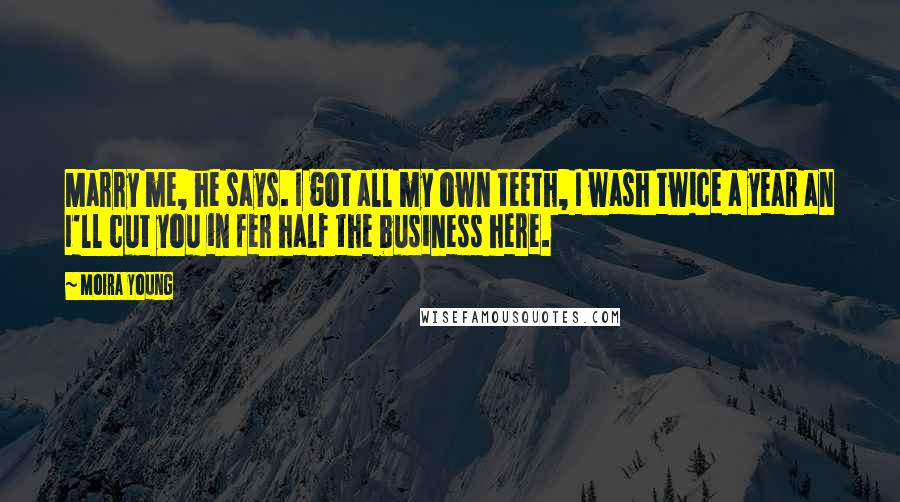 Moira Young Quotes: Marry me, he says. I got all my own teeth, I wash twice a year an I'll cut you in fer half the business here.