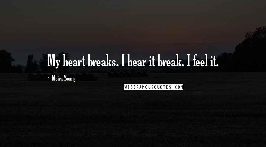 Moira Young Quotes: My heart breaks. I hear it break. I feel it.