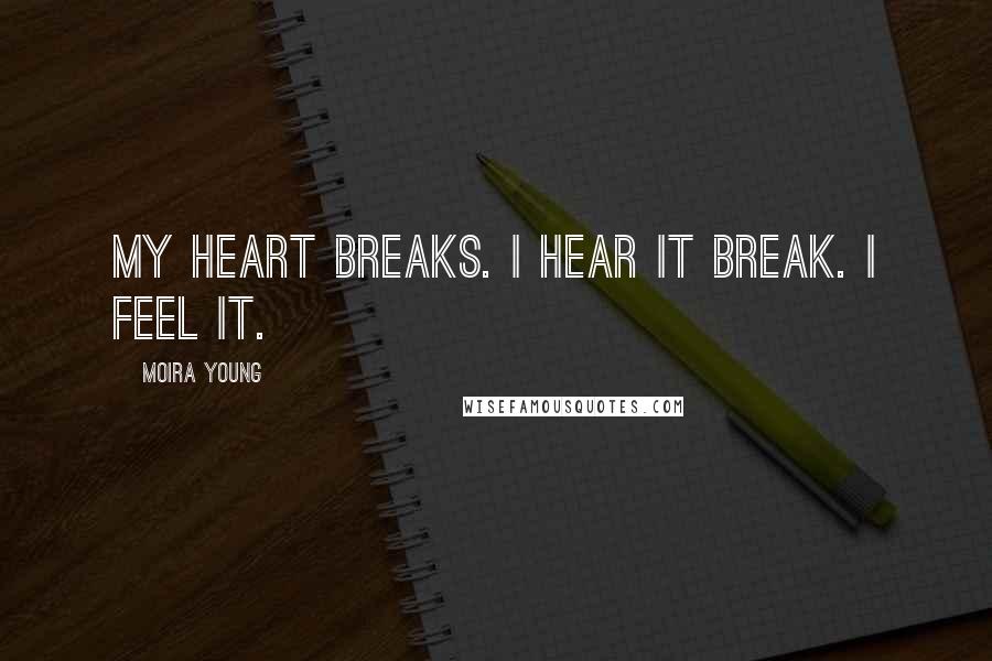 Moira Young Quotes: My heart breaks. I hear it break. I feel it.