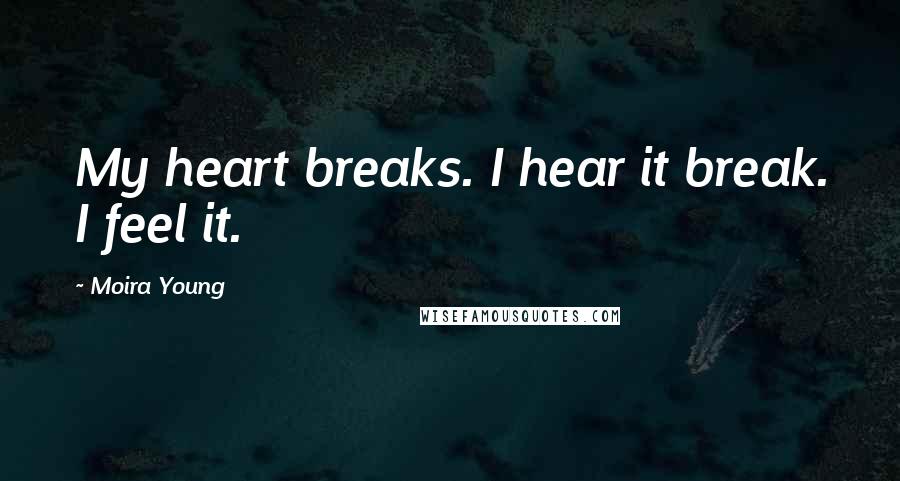 Moira Young Quotes: My heart breaks. I hear it break. I feel it.